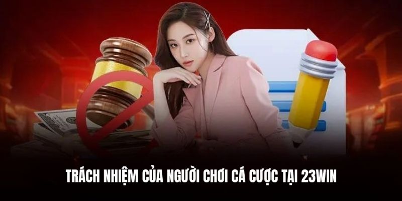 Bet thủ cần có trách nhiệm khi chơi cá cược tại 23WIN